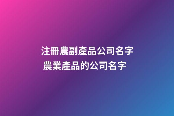 注冊農副產品公司名字 農業產品的公司名字